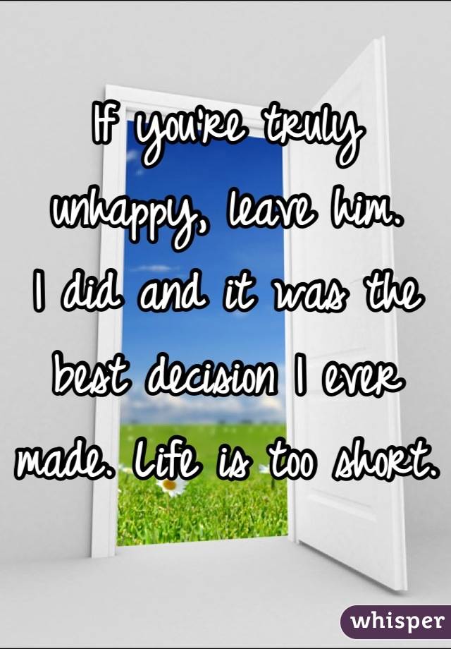 If you're truly unhappy, leave him.
I did and it was the best decision I ever made. Life is too short.