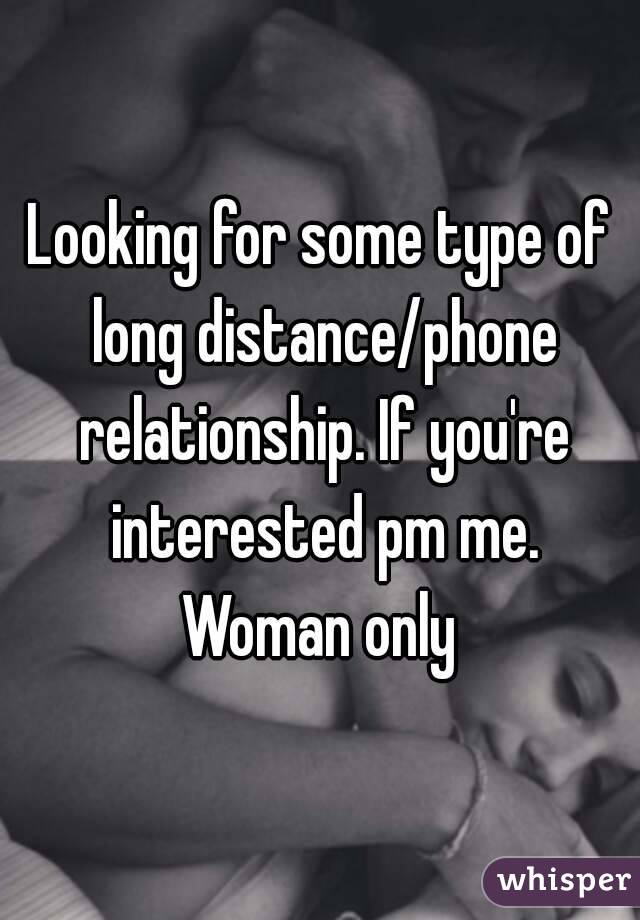 Looking for some type of long distance/phone relationship. If you're interested pm me. Woman only 