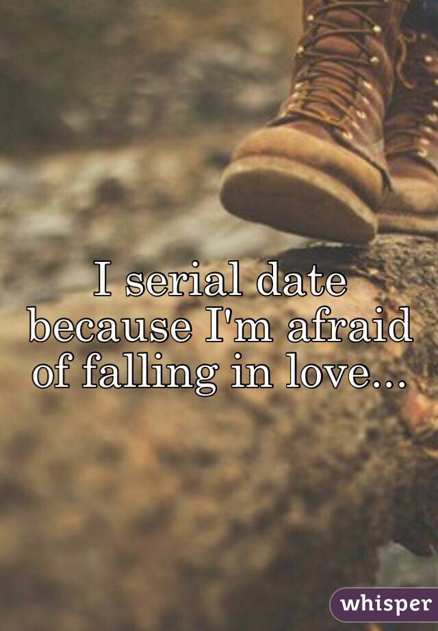 I serial date because I'm afraid of falling in love...