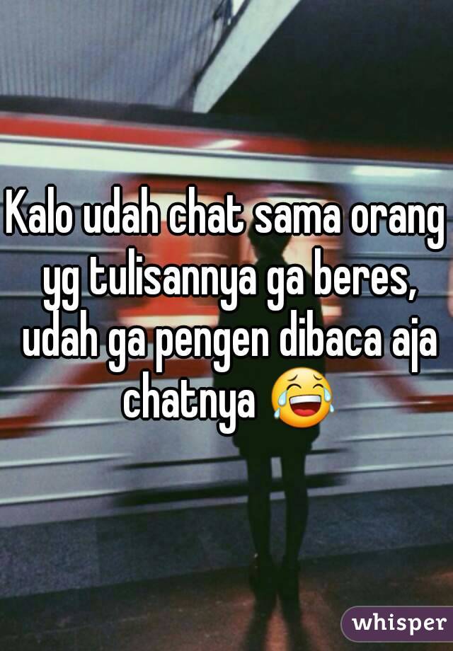 Kalo udah chat sama orang yg tulisannya ga beres, udah ga pengen dibaca aja chatnya 😂