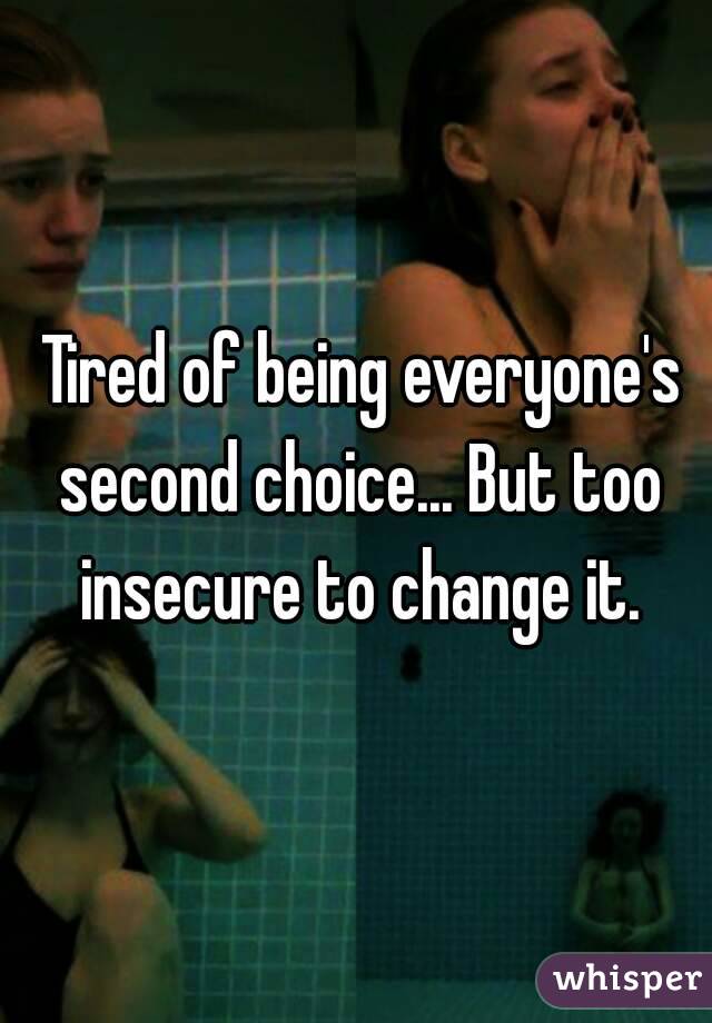  Tired of being everyone's second choice... But too insecure to change it.