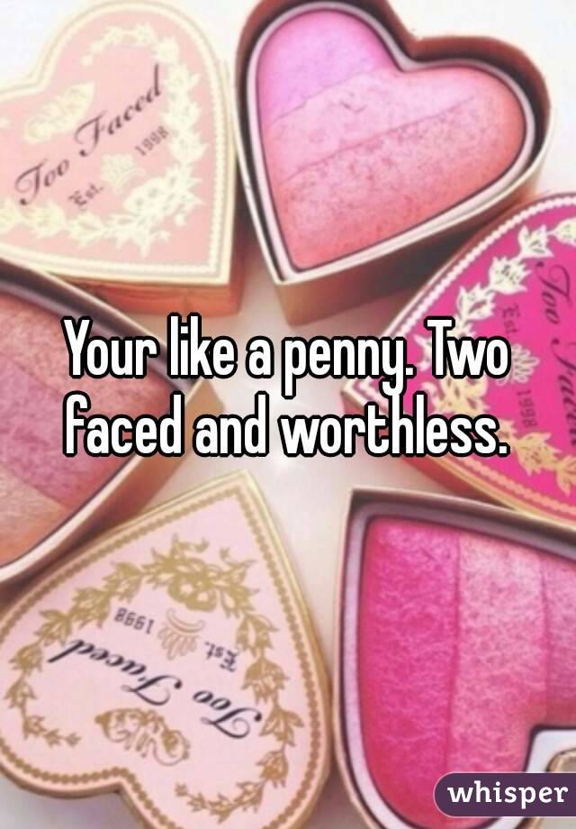 Your like a penny. Two faced and worthless. 