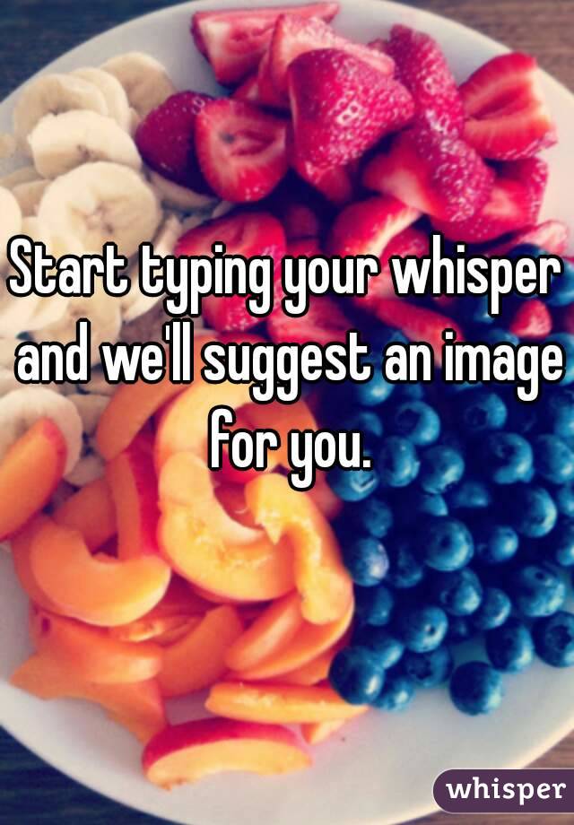 Start typing your whisper and we'll suggest an image for you.