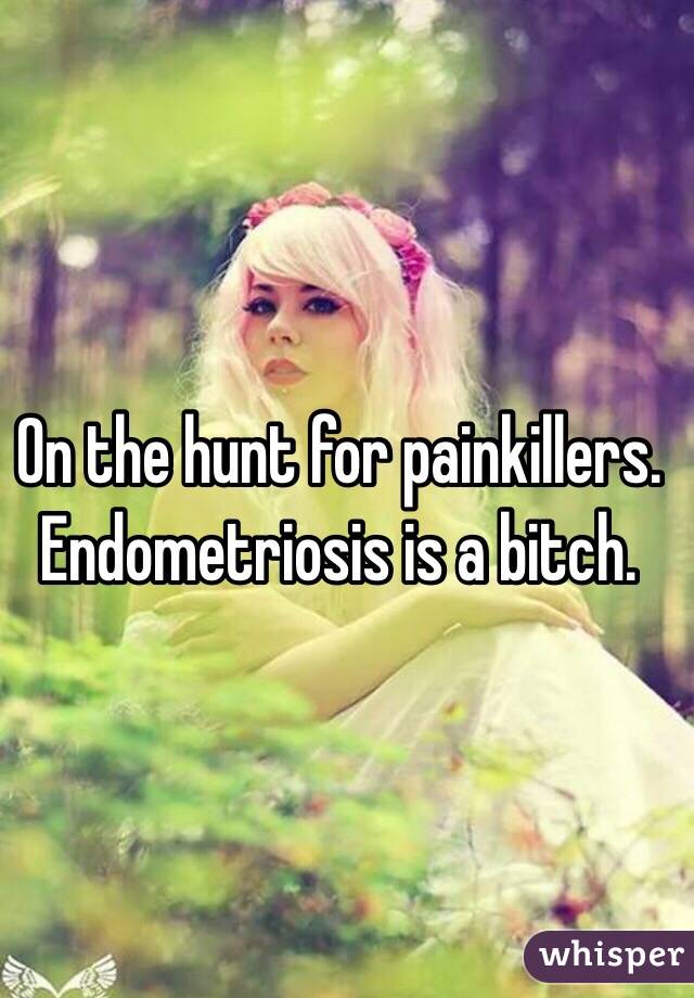 On the hunt for painkillers. Endometriosis is a bitch. 