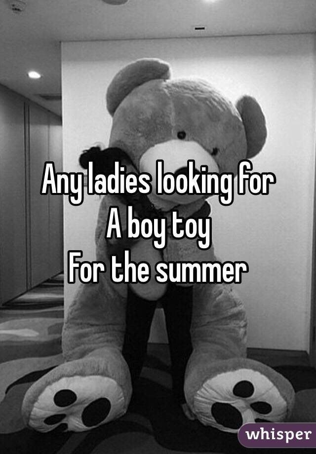 Any ladies looking for
A boy toy
For the summer