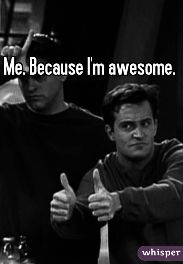 Me. Because I'm awesome. 