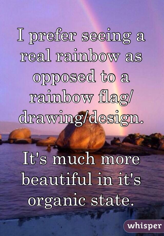 I prefer seeing a real rainbow as opposed to a rainbow flag/drawing/design.

It's much more beautiful in it's organic state.