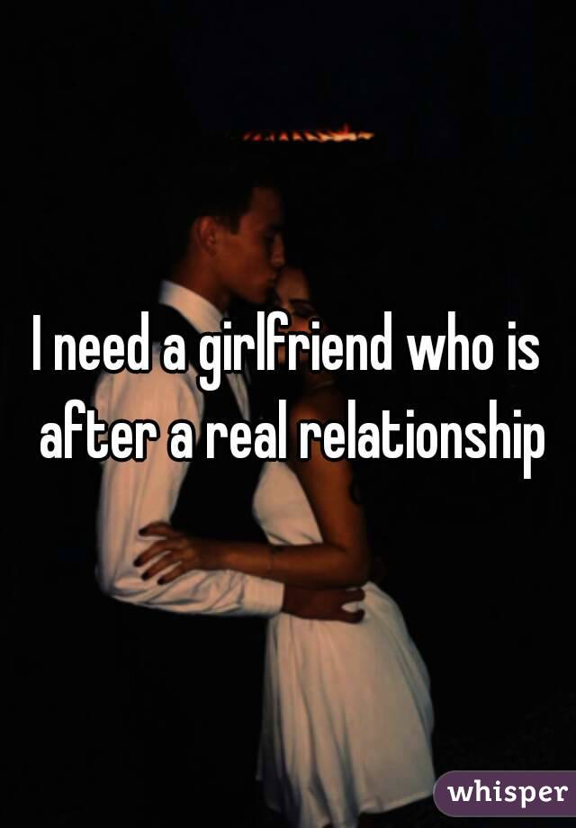 I need a girlfriend who is after a real relationship