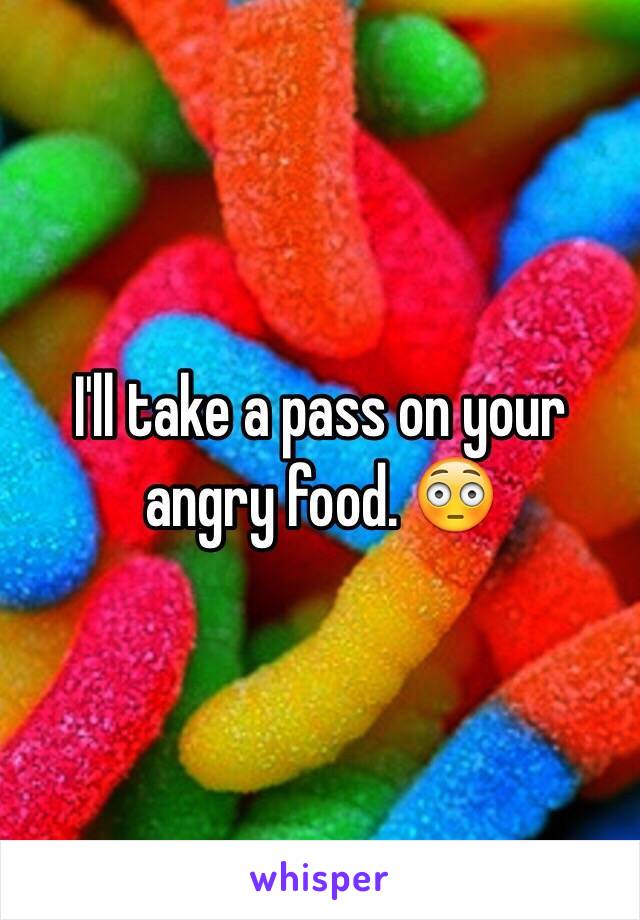I'll take a pass on your angry food. 😳