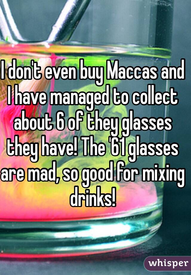 I don't even buy Maccas and I have managed to collect about 6 of they glasses they have! The '61 glasses are mad, so good for mixing drinks!