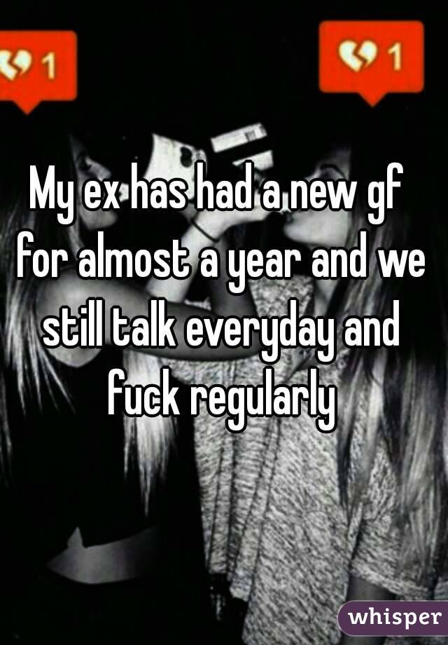 My ex has had a new gf for almost a year and we still talk everyday and fuck regularly