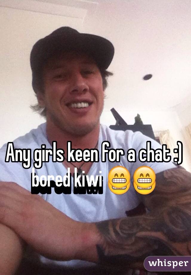 Any girls keen for a chat :) bored kiwi 😁😁