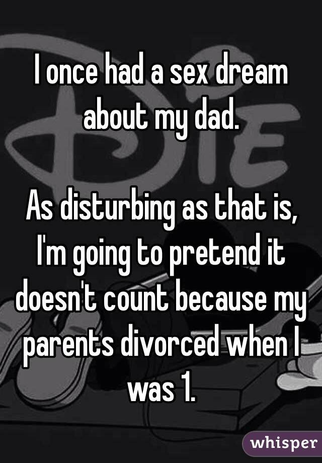 I once had a sex dream about my dad. 

As disturbing as that is, I'm going to pretend it doesn't count because my parents divorced when I was 1. 