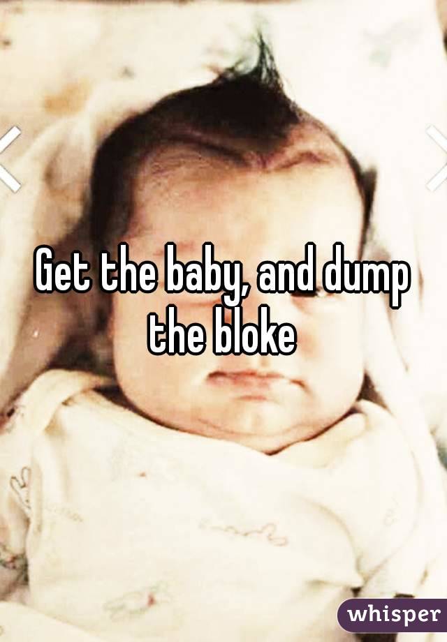 Get the baby, and dump the bloke 