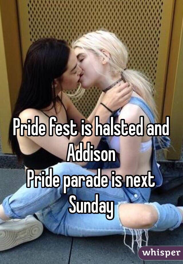 Pride fest is halsted and Addison 
Pride parade is next Sunday