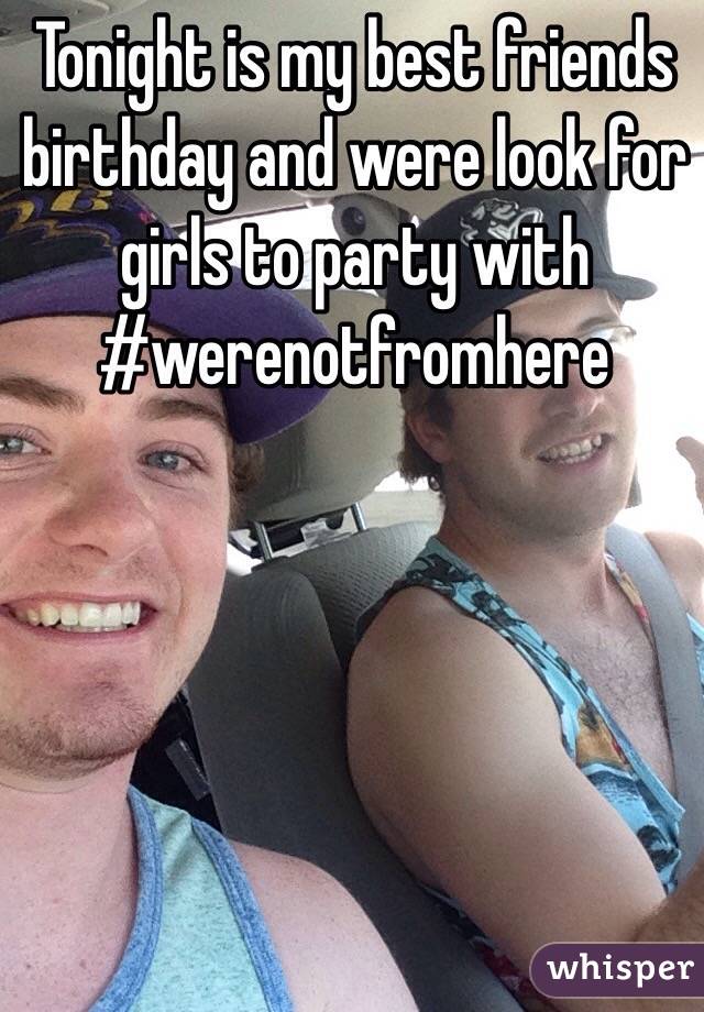 Tonight is my best friends birthday and were look for girls to party with #werenotfromhere 