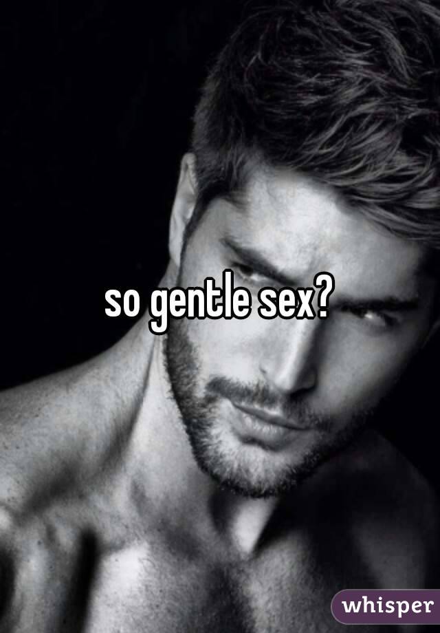 so gentle sex?