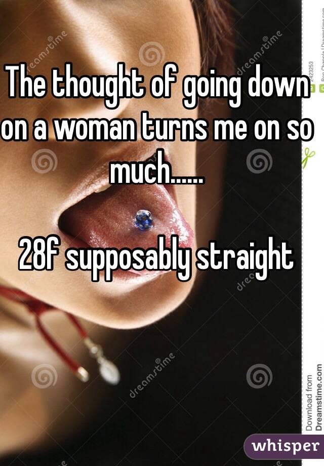 The thought of going down on a woman turns me on so much......

28f supposably straight  