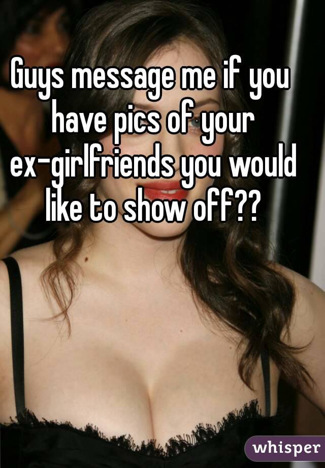 Guys message me if you have pics of your ex-girlfriends you would like to show off??