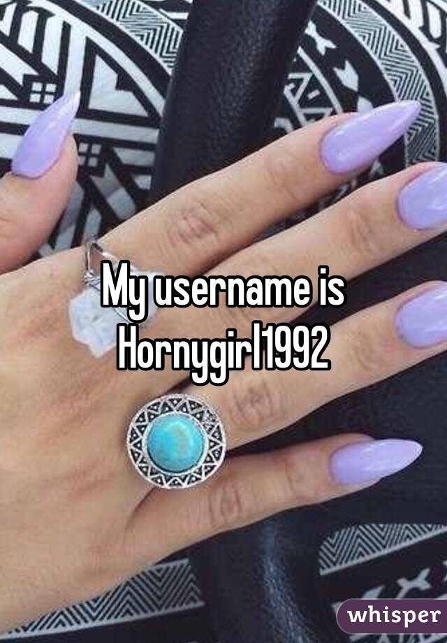 My username is Hornygirl1992