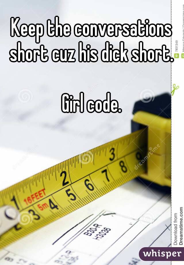 Keep the conversations short cuz his dick short. 

Girl code.