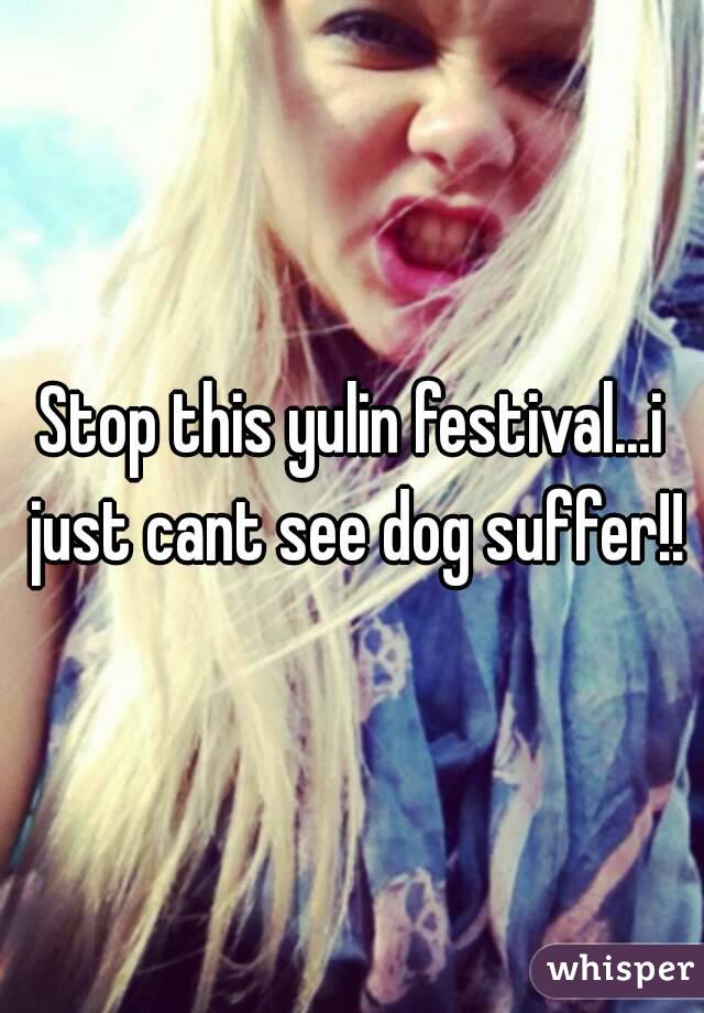 Stop this yulin festival...i just cant see dog suffer!!