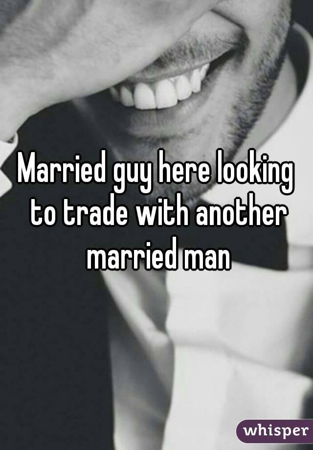 Married guy here looking to trade with another married man