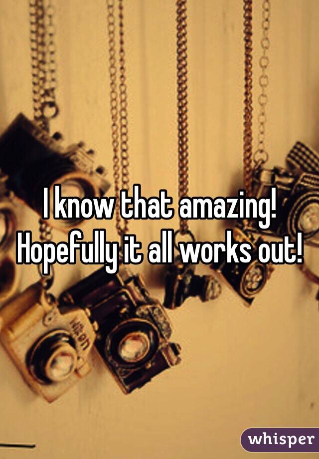 I know that amazing! Hopefully it all works out!