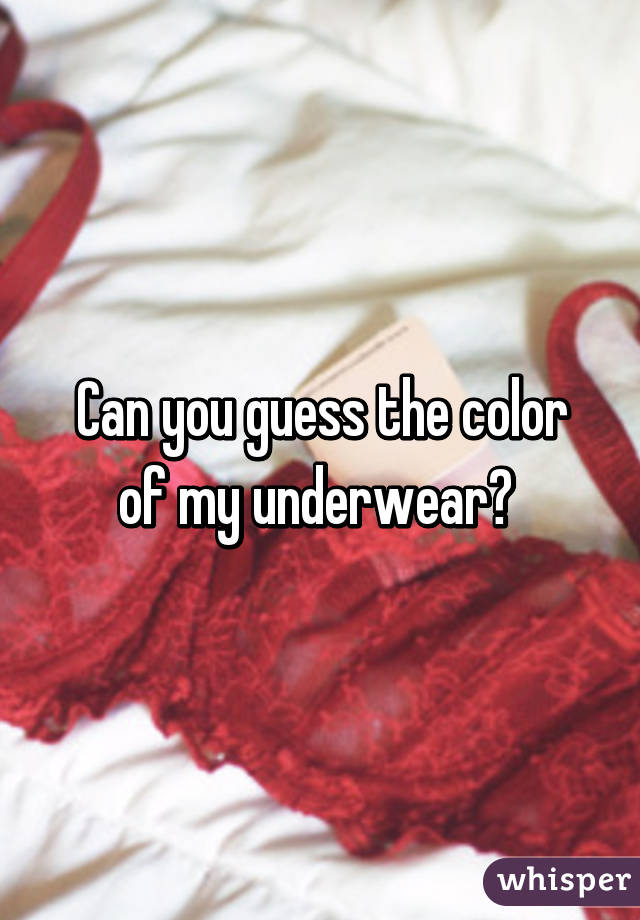 Can you guess the color of my underwear? 