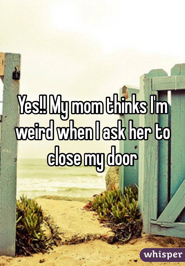 Yes!! My mom thinks I'm weird when I ask her to close my door 