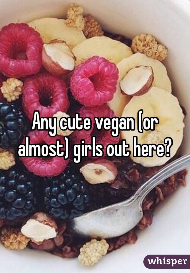 Any cute vegan (or almost) girls out here?