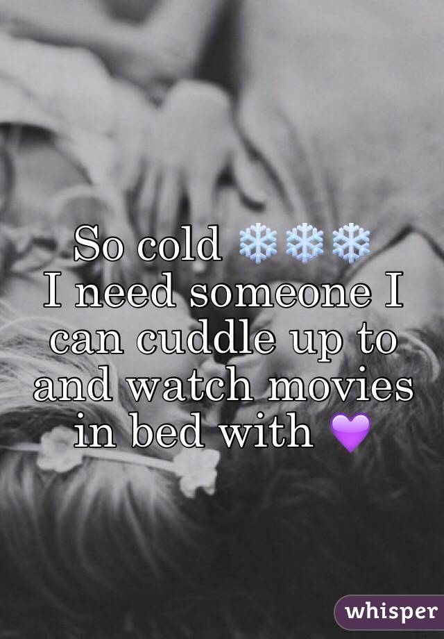 So cold ❄️❄️❄️
I need someone I can cuddle up to 
and watch movies in bed with 💜