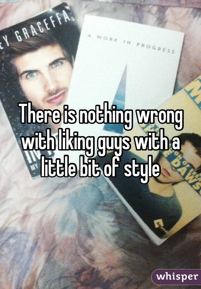 There is nothing wrong with liking guys with a little bit of style 