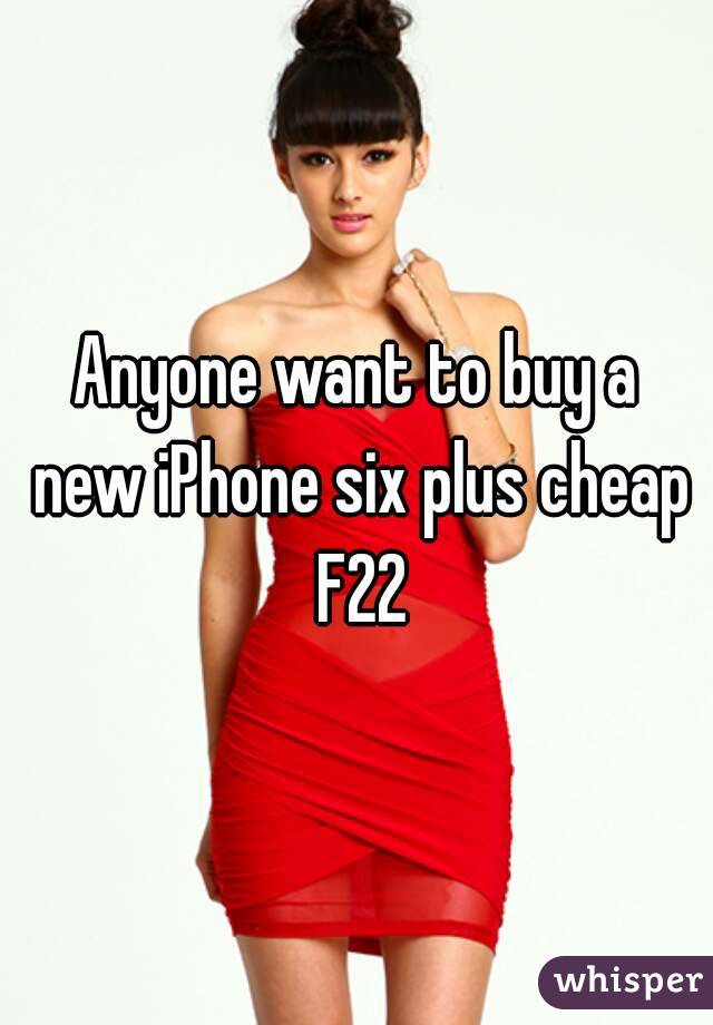 Anyone want to buy a new iPhone six plus cheap F22