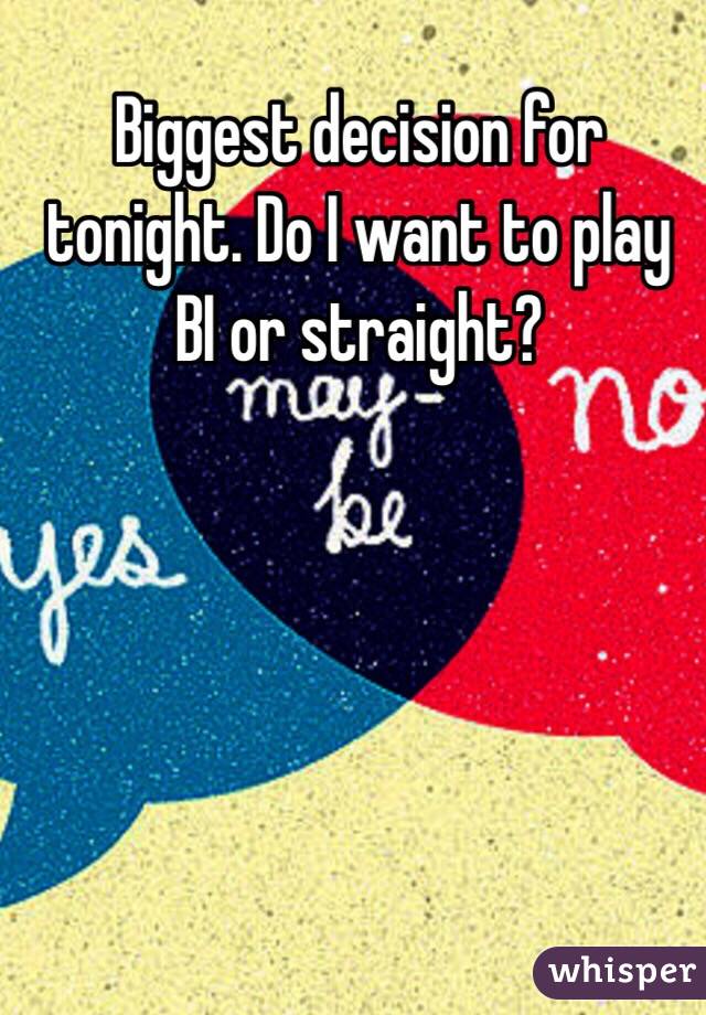 Biggest decision for tonight. Do I want to play BI or straight?  