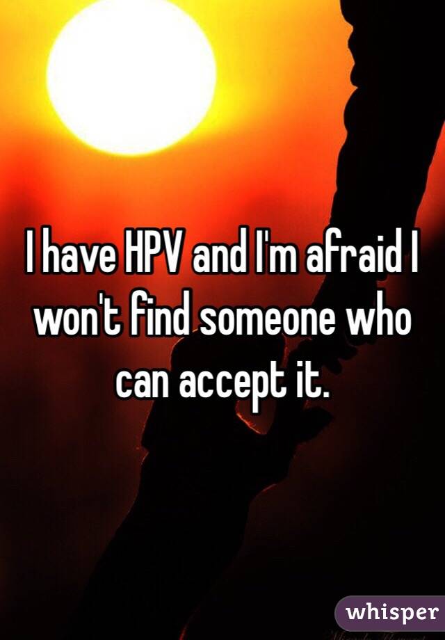 I have HPV and I'm afraid I won't find someone who can accept it. 