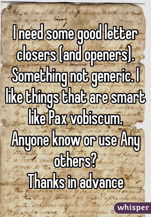 I need some good letter closers (and openers). Something not generic. I like things that are smart like Pax vobiscum.
Anyone know or use Any others?
Thanks in advance 