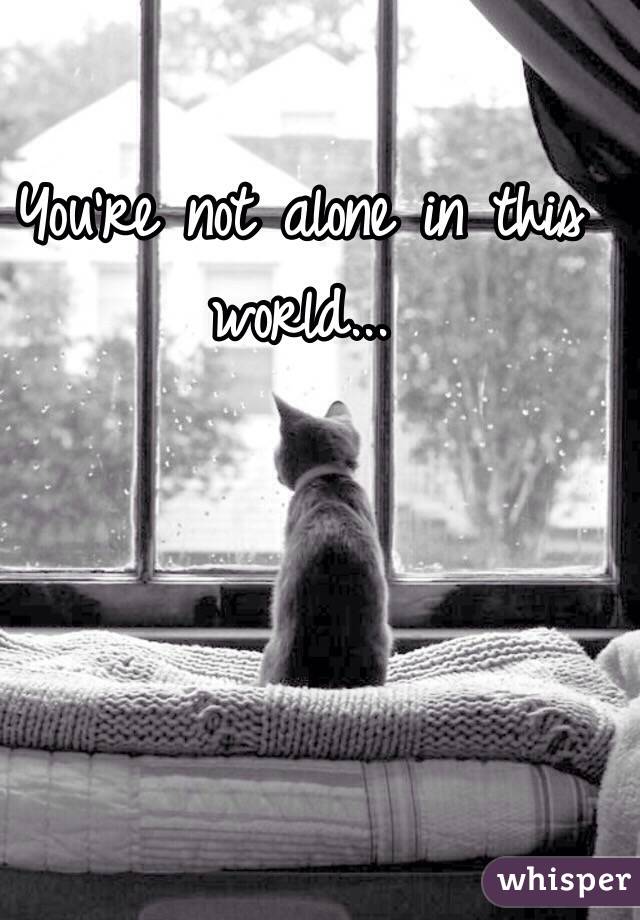 You're not alone in this world...