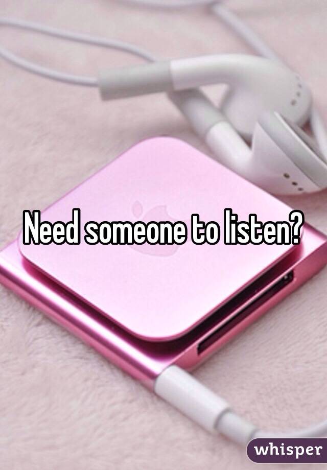 Need someone to listen?