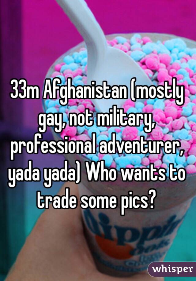 33m Afghanistan (mostly gay, not military, professional adventurer, yada yada) Who wants to trade some pics?