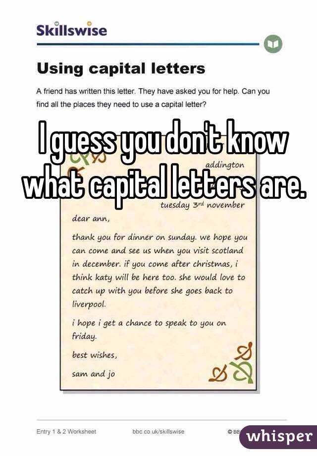 I guess you don't know what capital letters are. 