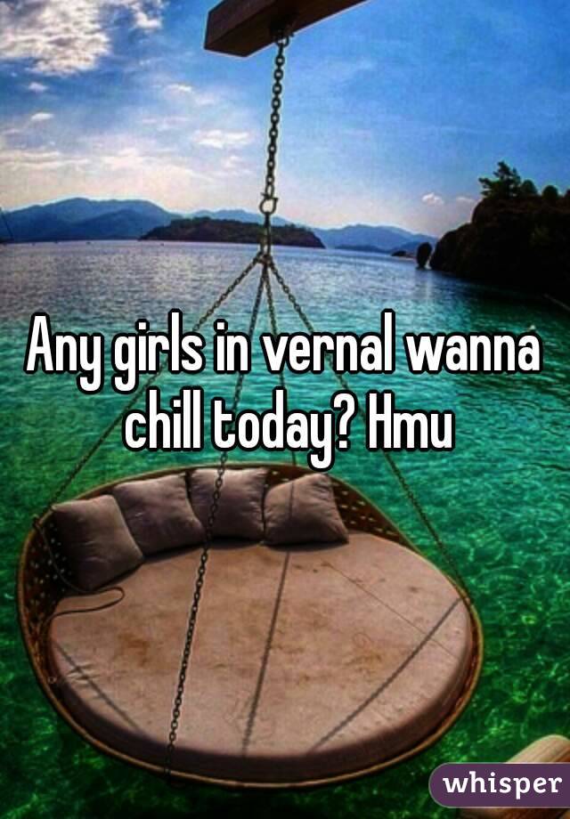 Any girls in vernal wanna chill today? Hmu