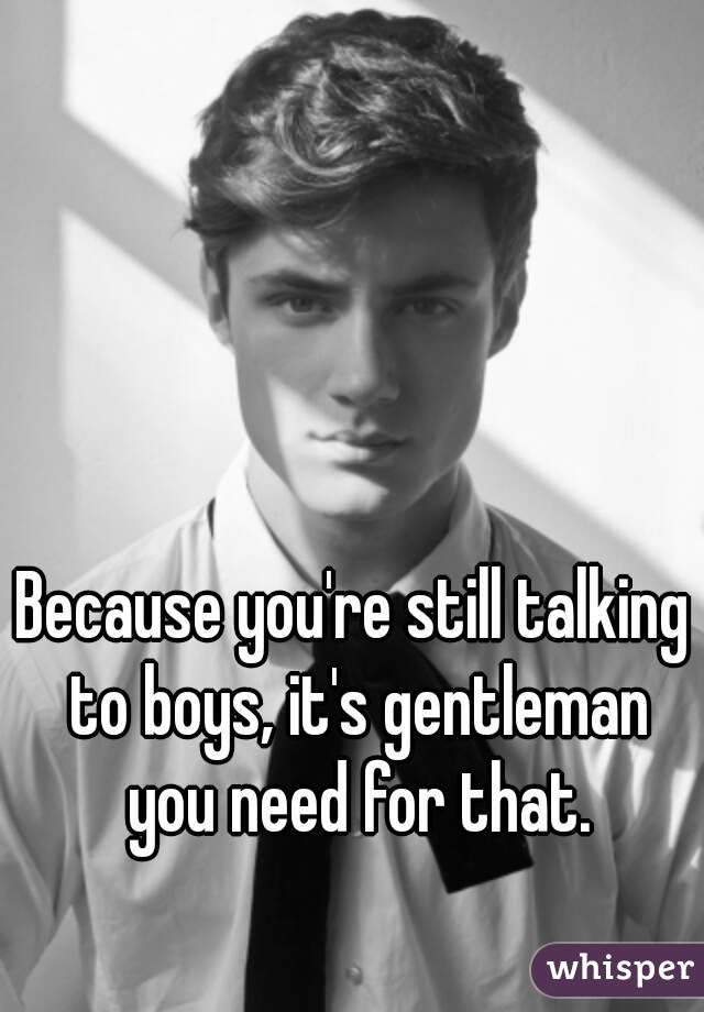 Because you're still talking to boys, it's gentleman you need for that.