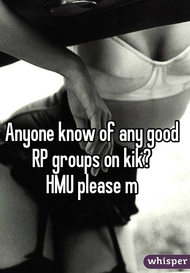 Anyone know of any good RP groups on kik?
HMU please m