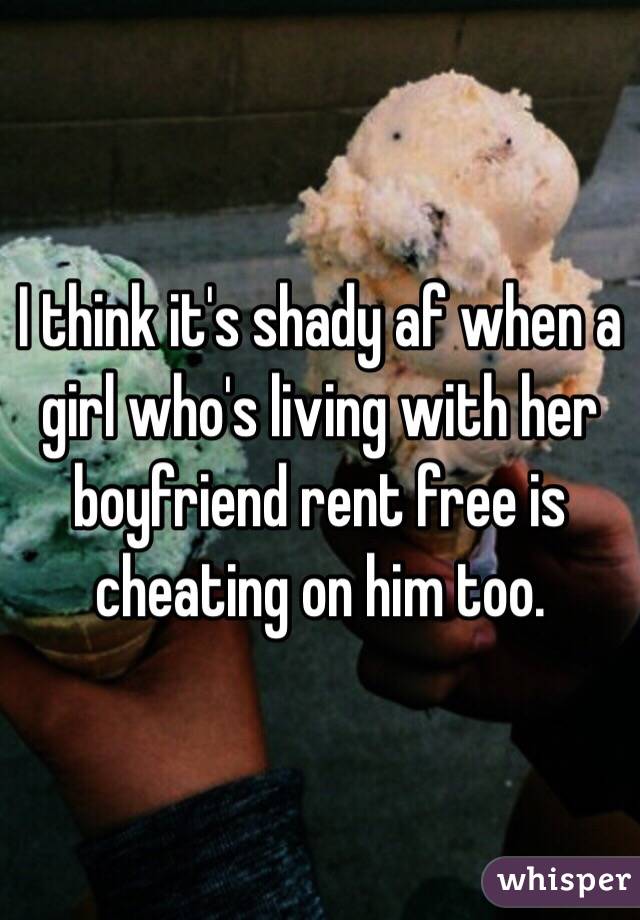 I think it's shady af when a girl who's living with her boyfriend rent free is cheating on him too. 