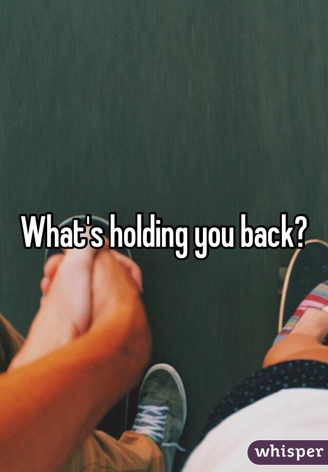 What's holding you back?