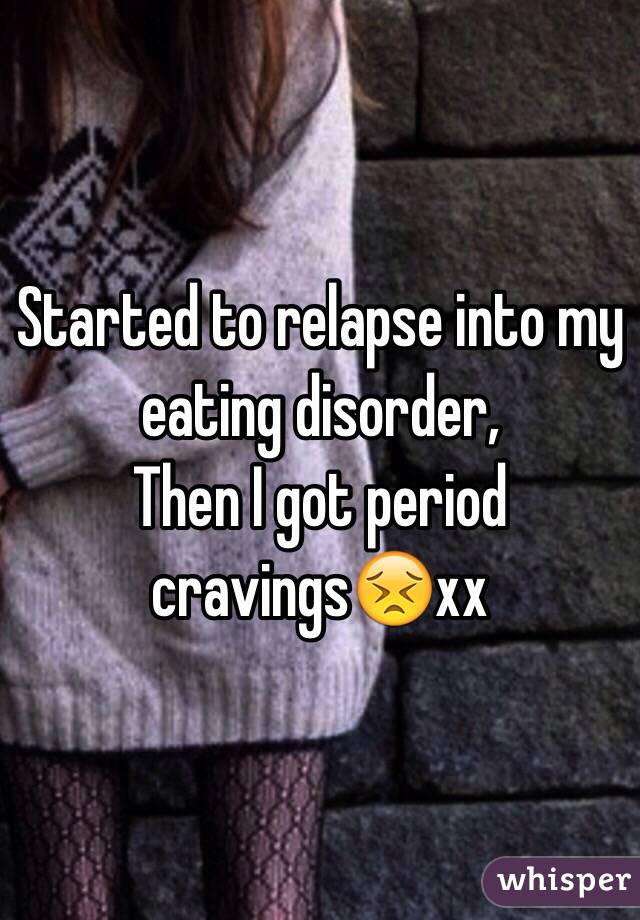 Started to relapse into my eating disorder,
Then I got period cravings😣xx