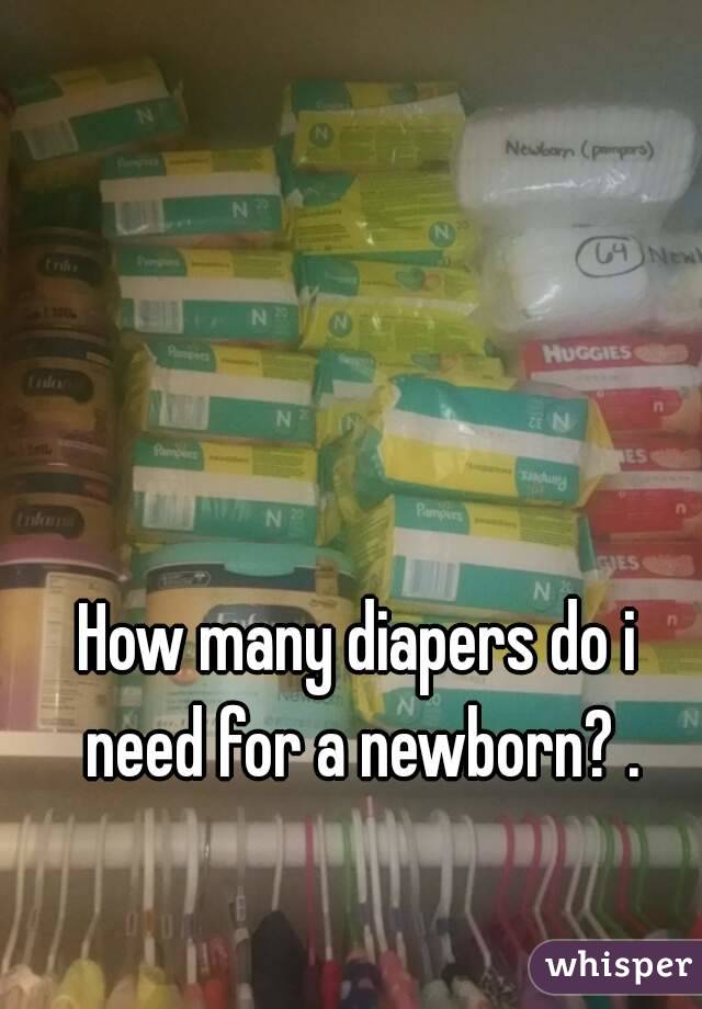 How many diapers do i need for a newborn? .