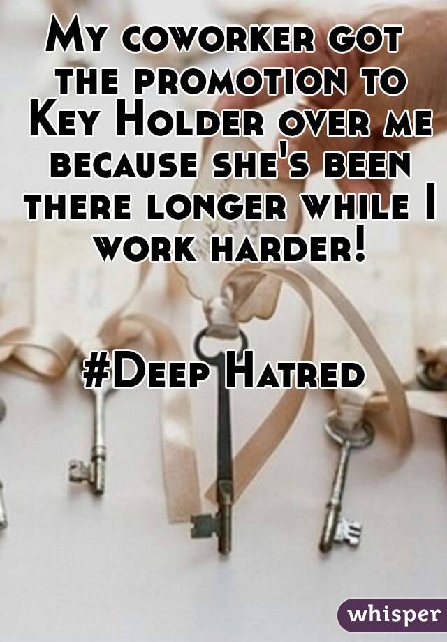 My coworker got the promotion to Key Holder over me because she's been there longer while I work harder!


#Deep Hatred