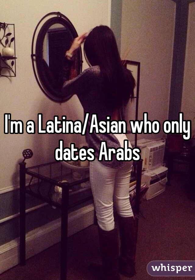 I'm a Latina/Asian who only dates Arabs 